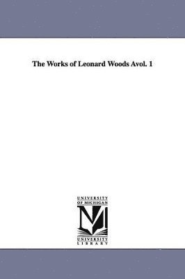 The Works of Leonard Woods vol. 1 1