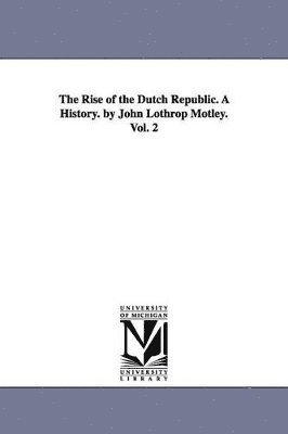 The Rise of the Dutch Republic. A History. by John Lothrop Motley. Vol. 2 1