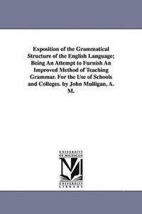 bokomslag Exposition of the Grammatical Structure of the English Language; Being An Attempt to Furnish An Improved Method of Teaching Grammar. For the Use of Schools and Colleges. by John Mulligan, A. M.