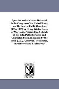 bokomslag Speeches and Addresses Delivered in the Congress of the United States, and On Several Public Occasions [1856-1865] by Henry Winter Davis, of Maryland. Preceded by A Sketch of His Life, Public