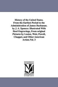 bokomslag History of the United States. From the Earliest Period to the Administration of James Buchanan. by J. A. Spencer. Illustrated With Steel Engravings, From original Pictures by Leutze, Weir, Powell,