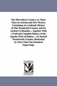 bokomslag The Marvellous Country, Or, Three Years in Arizona and New Mexico. Containing an Authentic History of This Wonderful Country and Its Ancient Civilizat