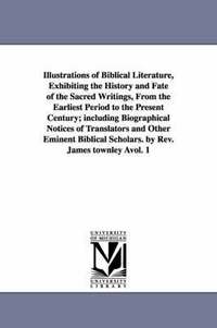 bokomslag Illustrations of Biblical Literature, Exhibiting the History and Fate of the Sacred Writings, From the Earliest Period to the Present Century; including Biographical Notices of Translators and Other