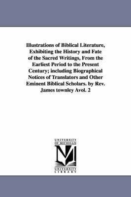 James Townley - Illustrations of Biblical Literature, Exhibiting the History and Fate of the Sacred Writings, From the Earliest Period to the Present Century; including Biographical Notices of Translators and Other Eminent Biblical Scholars. by Rev. James townley Àvol. 2, Häftad