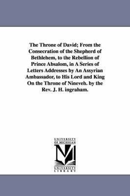 The Throne of David; From the Consecration of the Shepherd of Bethlehem, to the Rebellion of Prince Absalom, in A Series of Letters Addresses by An Assyrian Ambassador, to His Lord and King On the 1