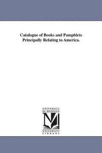 bokomslag Catalogue of Books and Pamphlets Principally Relating to America.