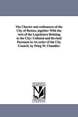 The Charter and ordinances of the City of Boston, together With the Acts of the Legislature Relating to the City 1