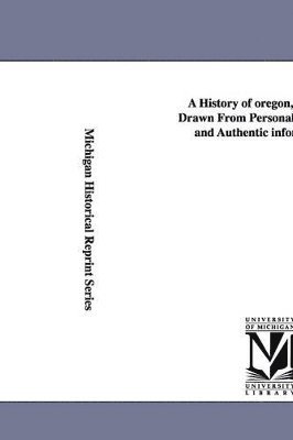 A History of oregon, 1792-1849, Drawn From Personal Observation and Authentic information ... 1