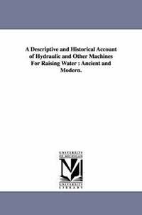 bokomslag A Descriptive and Historical Account of Hydraulic and Other Machines For Raising Water