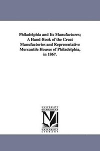 bokomslag Philadelphia and Its Manufactures; A Hand-Book of the Great Manufactories and Representative Mercantile Houses of Philadelphia, in 1867.