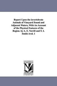 bokomslag Report Upon the invertebrate Animals of Vineyard Sound and Adjacent Waters, With An Account of the Physical Features of the Region. by A. E. Verrill and S. I. Smith Àvol. 1