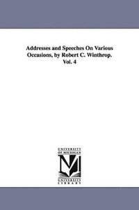 bokomslag Addresses and Speeches On Various Occasions, by Robert C. Winthrop. Vol. 4