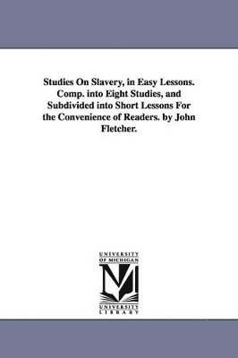 bokomslag Studies On Slavery, in Easy Lessons. Comp. into Eight Studies, and Subdivided into Short Lessons For the Convenience of Readers. by John Fletcher.