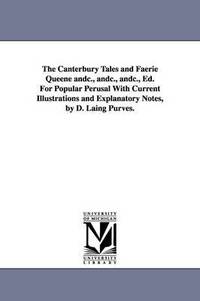 bokomslag The Canterbury Tales and Faerie Queene andc., andc., andc., Ed. For Popular Perusal With Current Illustrations and Explanatory Notes, by D. Laing Purves.