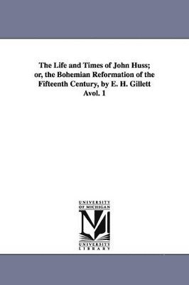 Life and Times of John Huss; or, the Bohemian Reformation of the Fifteenth Century, by E. H. Gillett Àvol. 1 1