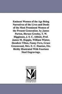 bokomslag Eminent Women of the Age Being Narratives of the Lives and Deeds of the Most Prominent Women of the Present Generation. by James Parton, Horace Greeley, T. W. Higginson, J. S. C. Abbott, Prof. Jame...