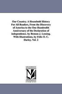 bokomslag Our Country. A Household History For All Readers, From the Discovery of America to the One Hundredth Anniversary of the Declaration of independence. by Benson J. Lossing. With Illustrations, by Felix