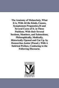 bokomslag Anatomy of Melancholy, What It is, With All the Kinds, Causes, Symptomsm Prognostics, M and Several Cures of It. in Three Patitions. With their Several Sections, Members, and Subsections, Philosoph...