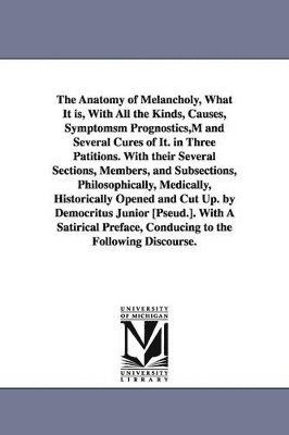 bokomslag Anatomy of Melancholy, What It is, With All the Kinds, Causes, Symptomsm Prognostics, M and Several Cures of It. in Three Patitions. With their Several Sections, Members, and Subsections, Philosoph...