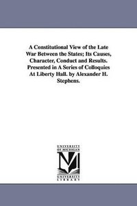 bokomslag A Constitutional View of the Late War Between the States; Its Causes, Character, Conduct and Results. Presented in A Series of Colloquies At Liberty Hall. by Alexander H. Stephens.