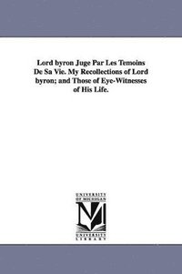 bokomslag Lord byron Jugé Par Les Témoins De Sa Vie. My Recollections of Lord byron; and Those of Eye-Witnesses of His Life.