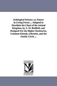 bokomslag Zofological Science; or, Nature in Living Forms ... Adapted to Elucidate the Chart of the Animal Kingdom, by A. M. Redfield, and Designed For the Higher Seminaries, Common Schools, Libraries, and the