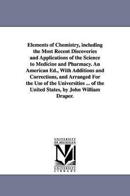 Elements of Chemistry, including the Most Recent Discoveries and Applications of the Science to Medicine and Pharmacy. An American Ed., With Additions and Corrections, and Arranged For the Use of the 1