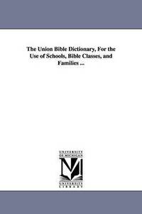 bokomslag The Union Bible Dictionary, For the Use of Schools, Bible Classes, and Families ...