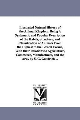 bokomslag Illustrated Natural History of the Animal Kingdom, Being A Systematic and Popular Description of the Habits, Structure, and Classification of Animals From the Highest to the Lowest Forms, With their