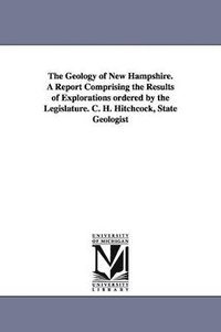 bokomslag Geology of New Hampshire. a Report Comprising the Results of Explorations Ordered by the Legislature. C. H. Hitchcock, State Geologist