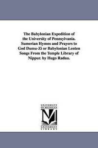 bokomslag The Babylonian Expedition of the University of Pennsylvania. Sumerian Hymns and Prayers to God Dumu-Zi or Babylonian Lenten Songs from the Temple Libr