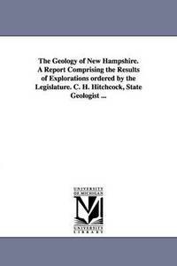 bokomslag The Geology of New Hampshire. a Report Comprising the Results of Explorations Ordered by the Legislature. C. H. Hitchcock, State Geologist ...
