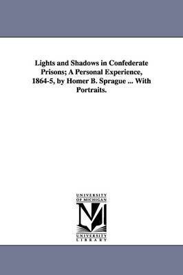 bokomslag Lights and Shadows in Confederate Prisons; A Personal Experience, 1864-5, by Homer B. Sprague ... with Portraits.