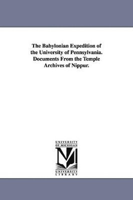 The Babylonian Expedition of the University of Pennsylvania. Documents from the Temple Archives of Nippur. 1