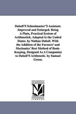 Daboll's Schoolmaster's Assistant. Improved and Enlarged. Being a Plain, Practical System of Arithmetick. Adapted to the United States. by Nathan Dabo 1