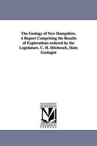 bokomslag The Geology of New Hampshire. a Report Comprising the Results of Explorations Ordered by the Legislature. C. H. Hitchcock, State Geologist