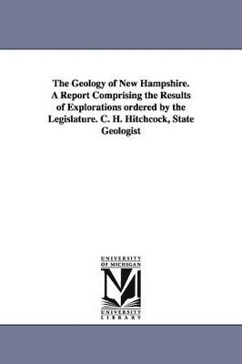 bokomslag Geology of New Hampshire. a Report Comprising the Results of Explorations Ordered by the Legislature. C. H. Hitchcock, State Geologist