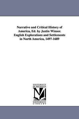 Narrative and Critical History of America, Ed. by Justin Winsor. English Explorations and Settlements in North America, 1497-1689 1