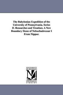 The Babylonian Expedition of the University of Pennsylvania. Series D. Researches and Treatises. a New Boundary Stone of Nebuchadrezzar I from Nippur. 1
