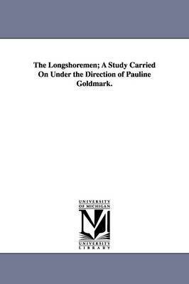 The Longshoremen; A Study Carried on Under the Direction of Pauline Goldmark. 1