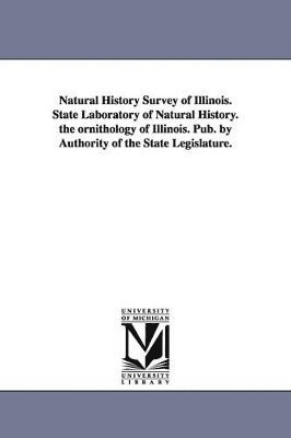 bokomslag Natural History Survey of Illinois. State Laboratory of Natural History. the Ornithology of Illinois. Pub. by Authority of the State Legislature.