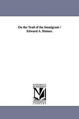 bokomslag On the Trail of the Immigrant / Edward A. Steiner.