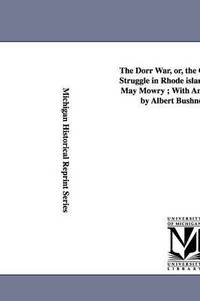 bokomslag The Dorr War, Or, the Constitutional Struggle in Rhode Island / By Arthur May Mowry; With an Introduction by Albert Bushnell Hart.