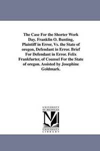 bokomslag The Case for the Shorter Work Day. Franklin O. Bunting, Plaintiff in Error, vs. the State of Oregon, Defendant in Error. Brief for Defendant in Error.