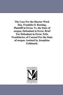 The Case for the Shorter Work Day. Franklin O. Bunting, Plaintiff in Error, vs. the State of Oregon, Defendant in Error. Brief for Defendant in Error. 1