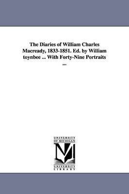 The Diaries of William Charles Macready, 1833-1851. Ed. by William Toynbee ... with Forty-Nine Portraits ... 1