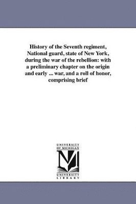 History of the Seventh regiment, National guard, state of New York, during the war of the rebellion 1