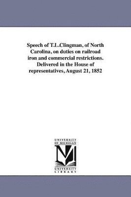 bokomslag Speech of T.L.Clingman, of North Carolina, on duties on railroad iron and commercial restrictions. Delivered in the House of representatives, August 21, 1852