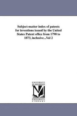 bokomslag Subject-matter index of patents for inventions issued by the United States Patent office from 1790 to 1873, inclusive...Vol 2