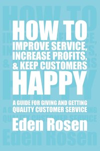 bokomslag How to Improve Service, Increase Profits, & Keep Customers Happy